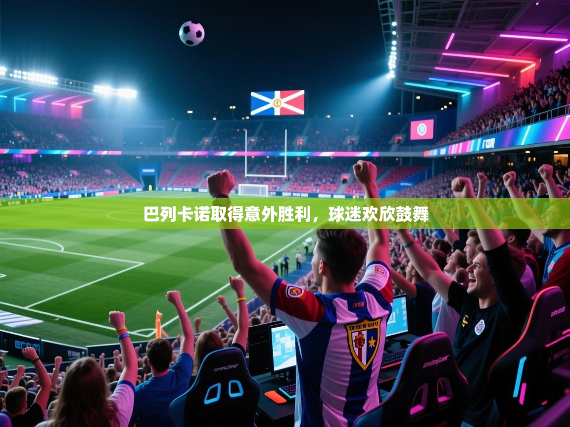 巴列卡诺取得意外胜利，球迷欢欣鼓舞  第2张