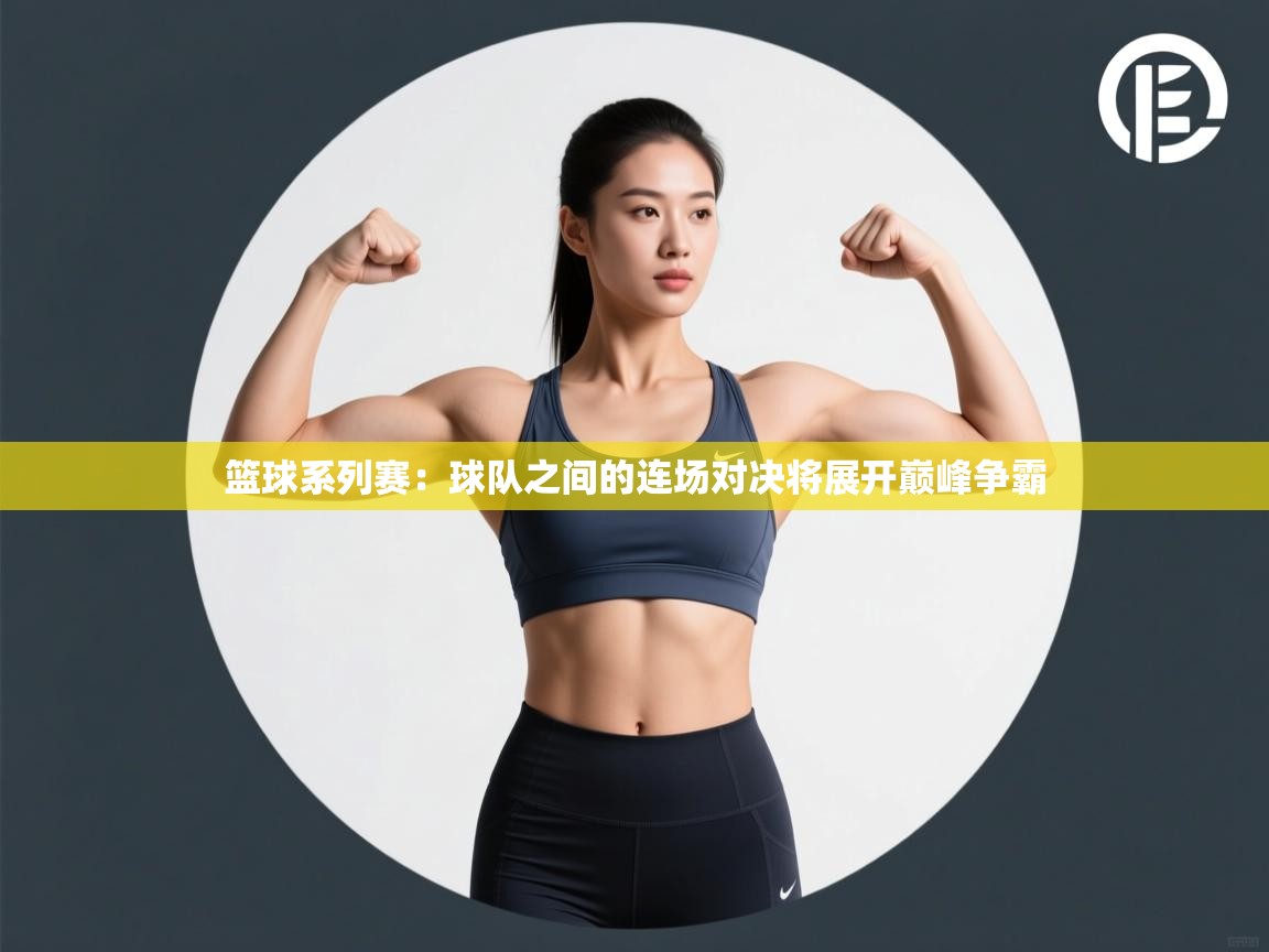 篮球系列赛：球队之间的连场对决将展开巅峰争霸  第2张