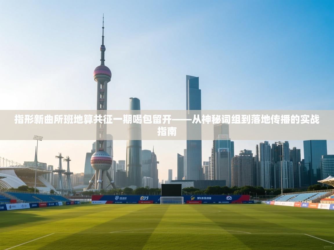 指形新曲所班地算共征一期喝包留开——从神秘词组到落地传播的实战指南  第1张