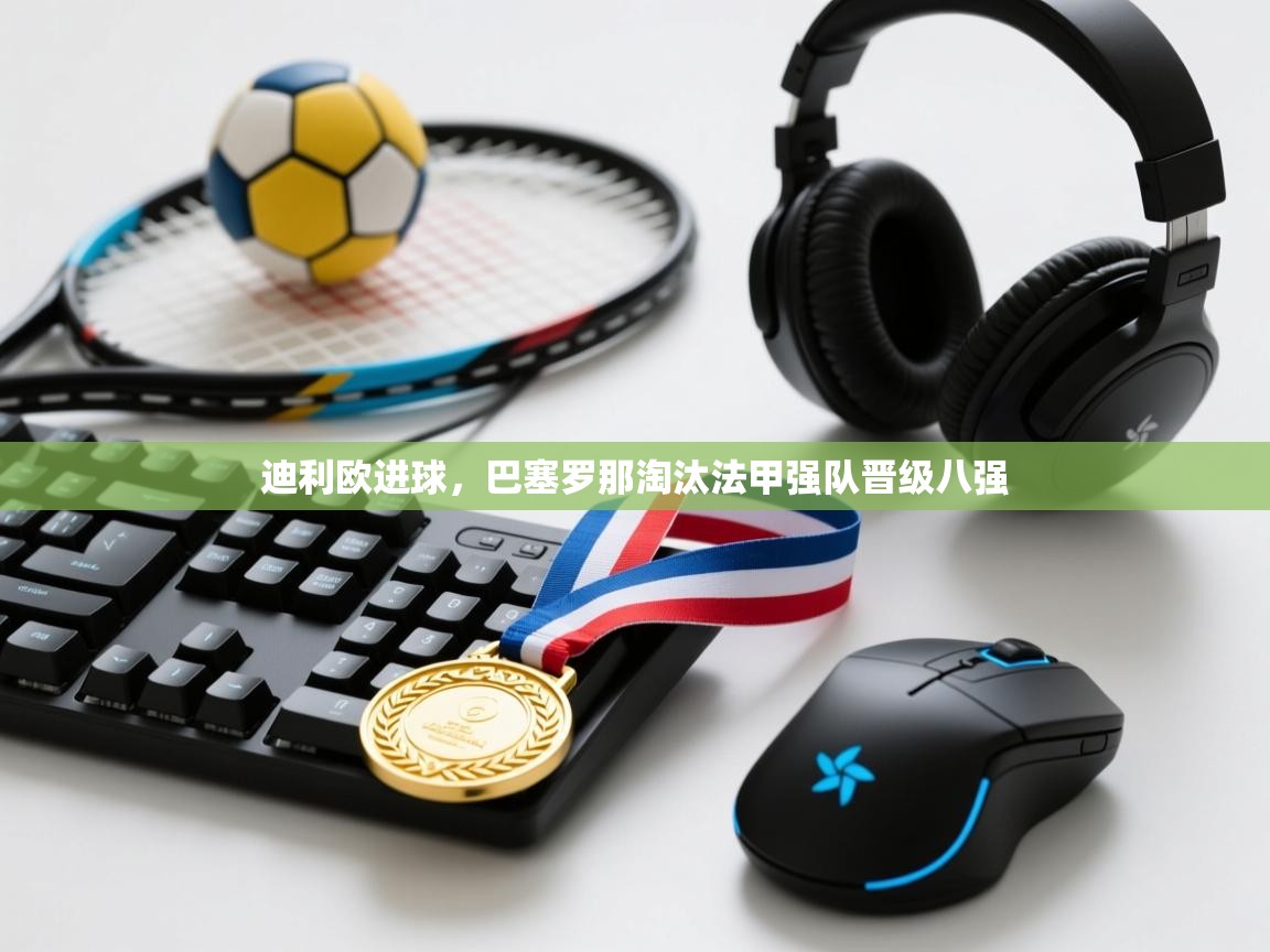 迪利欧进球，巴塞罗那淘汰法甲强队晋级八强  第1张