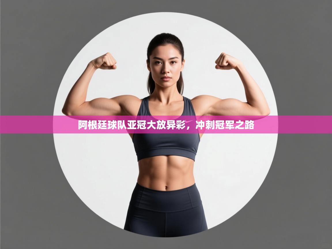 阿根廷球队亚冠大放异彩，冲刺冠军之路  第2张