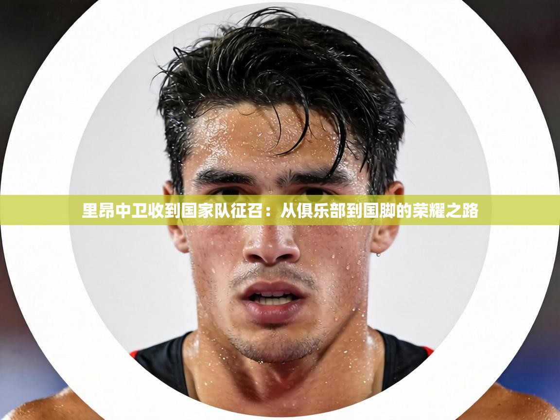 里昂中卫收到国家队征召：从俱乐部到国脚的荣耀之路  第1张